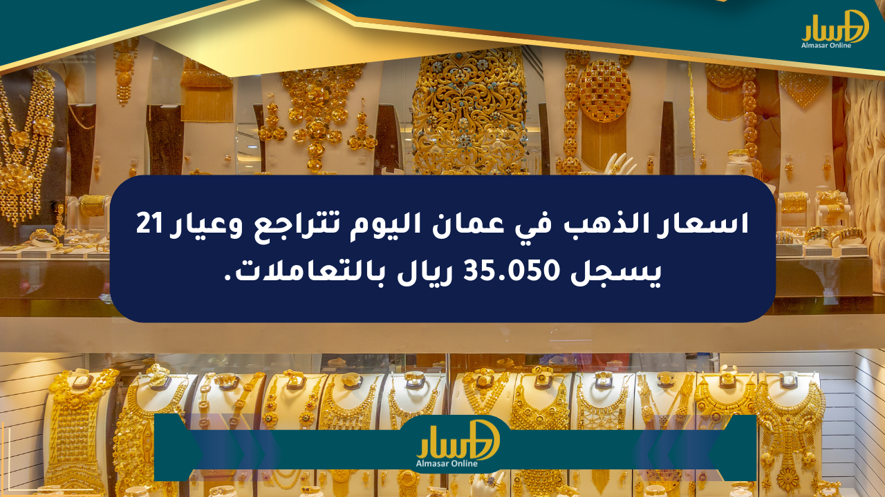 أسعار الذهب في عمان اليوم تتراجع وعيار 21 يسجل 35.050 ريال بالتعاملات.